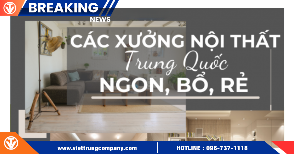 Các xưởng nội thất tại Trung Quốc Ngon – Bổ – Rẻ có thể bạn chưa biết