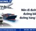 Nên đi đường bộ, đường biển hay đường hàng không?