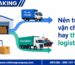 Nên tự vận chuyển hay thuê đơn vị logistics?