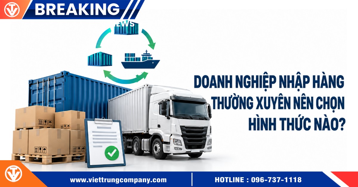 Doanh nghiệp nhập hàng thường xuyên nên chọn hình thức nào?