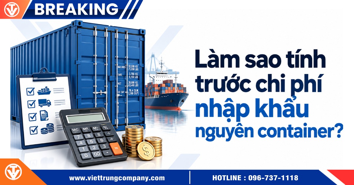 Làm sao tính trước chi phí nhập khẩu nguyên container chuẩn?