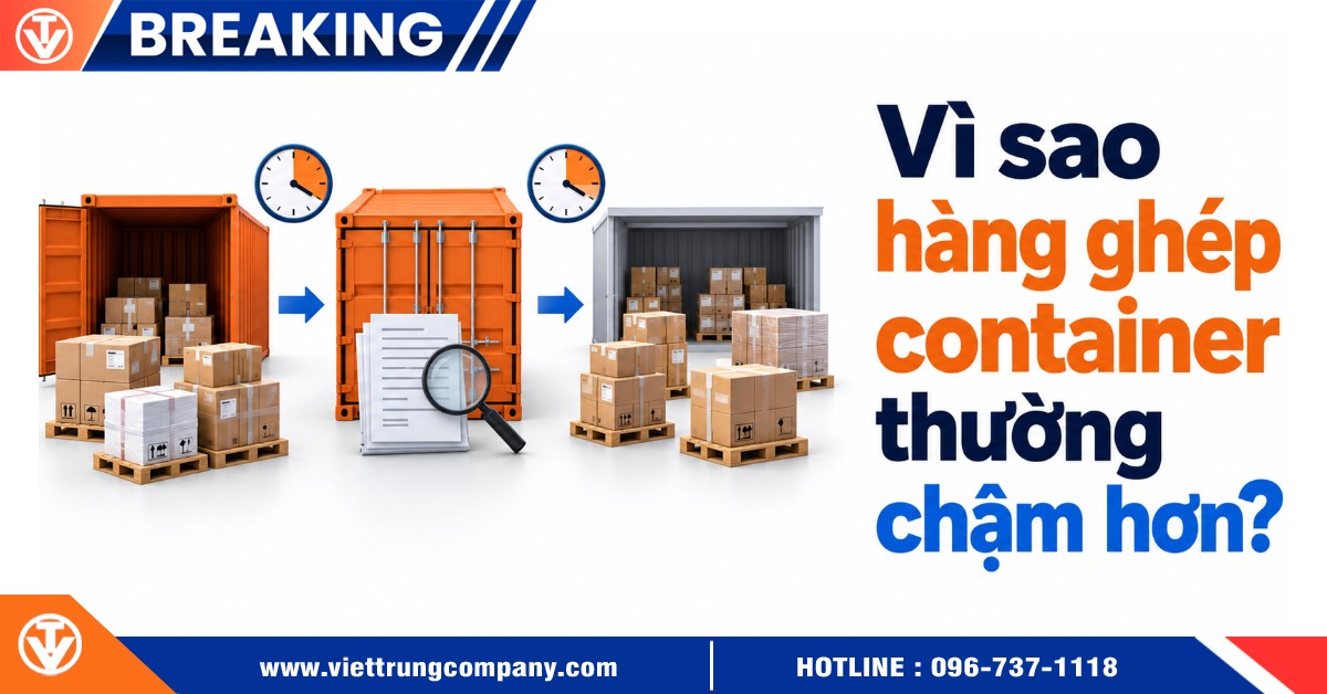 Vì sao hàng ghép container thường chậm hơn?
